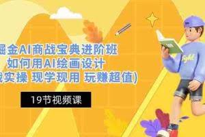 (10814期)掘金AI 商战 宝典 进阶班:如何用AI绘画设计(实战实操 现学现用 玩赚超值)