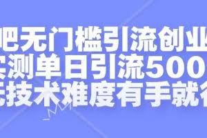 贴吧无门槛引流创业粉，实测单日引流500+，无技术难度有手就行【揭秘】