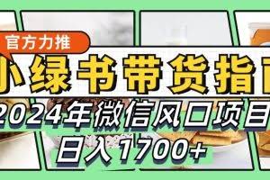 小绿书带货完全教学指南，2024年微信风口项目，日入1700+