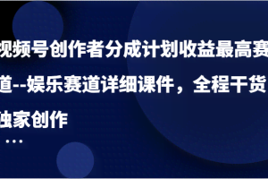 视频号创作者分成计划收益最高赛道–娱乐赛道详细课件，全程干货，独家创作