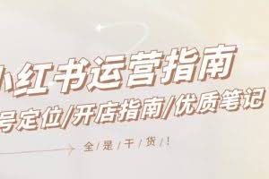 小红书运营指南，账号定位/开店指南/优质笔记/没有套路，全是经验