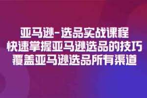 亚马逊选品实战课程，快速掌握亚马逊选品的技巧，覆盖亚马逊选品所有渠道