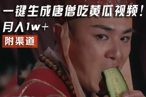 【情理之中，意料之外】火爆全网的唐僧吃黄瓜的视频！一键无脑生成，附渠道，月入1w+
