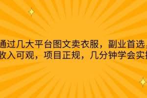 通过几大平台图文卖衣服，副业首选，收入可观，项目正规，几分钟学会实操【揭秘】