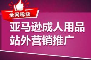 亚马逊成人用品站外营销推广，​成人用品新品推广方案，助力打造类目爆款