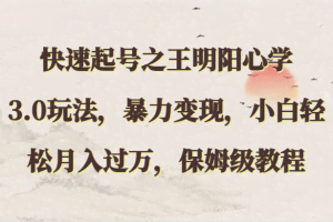 快速起号之王明阳心学3.0玩法，暴力变现，小白轻松月入过万，保姆级教程