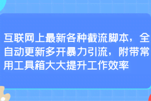 互联网上最新各种截流脚本，全自动更新多开暴力引流，附带常用工具箱大大提升工作效率