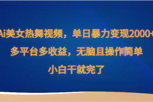 Ai美女热舞视频，单日暴力变现2000+，多平台多收益，无脑且操作简单，小白干就完了