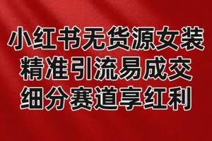 小红书无货源女装，精准引流易成交，平台红利期小白也可操作蓝海赛道