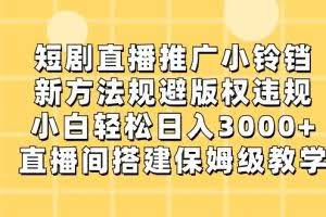 短剧直播推广小铃铛，小白轻松日入3000+，新方法规避版权违规，直播间搭建保姆级教学