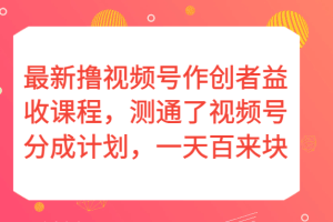 最新撸视频号作创者益收课程，测通了视频号分成计划，一天百来块！