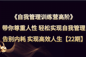 自我管理训练营高阶 带你尊重人性 轻松实现自我管理 告别内耗 实现高效人生【22期】