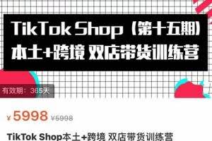 TikTok Shop本土+跨境双店带货训练营（第十五期）包含入门基础课，全球好物，全球买卖，一店卖全球