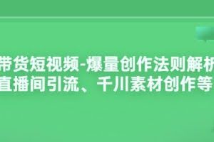 带货短视频-爆量创作法则解析：直播间引流、千川素材创作等
