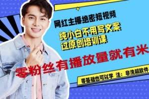 网红主播绝密短视频，纯小白不用写文案过原创培训课，零粉丝有播放量就有米