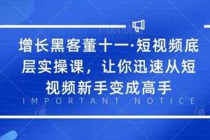 增长黑客董十一·短视频底层实操课，让你迅速从短视频新手变成高手