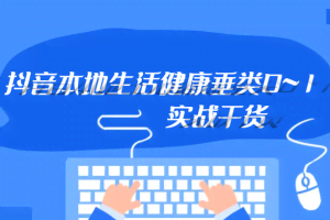 抖音本地生活健康垂类0~1，本地生活健康垂类实战干货