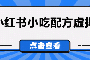 比较热门的虚拟资源项目，小红书小吃配方引流变现分享课