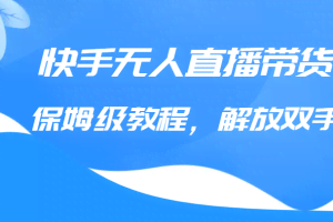快手无人直播带货保姆级教程，解放双手（教程+软件）