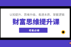 财富思维提升课 ，认知提升、思维升级、看透本质、掌握逻辑，老板必修