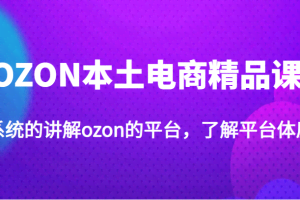 OZON本土电商精品课，系统的讲解ozon的平台，了解平台体质（价值3999元）
