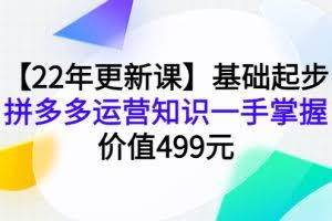 基础起步，拼多多运营知识一手掌握，2022年更新课（价值499元）