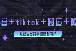 百万粉丝博主·抖音+tiktok+搬运+剪映，从起号寻找素材爆款制作！