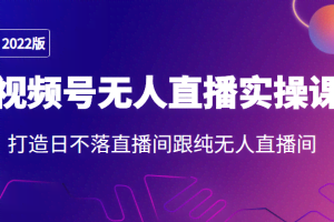 2022年视频号无人直播实操课，打造日不落直播间跟纯无人直播间