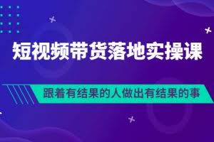 短视频带货落地实操排雷班，跟着有结果的人做出有结果的事