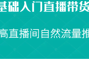 0基础入门直播带货课，直播节奏打动客户，提高直播间的自然流量推荐