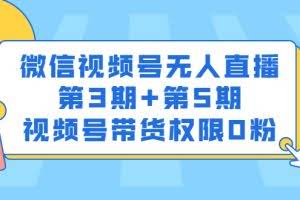 微信视频号无人直播第3期+第5期，视频号带货权限0粉价值1180元