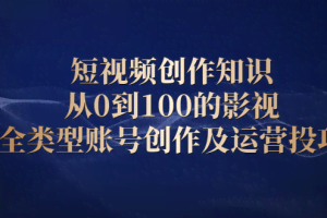 短视频创作知识，从0到100的影视全类型账号创作及运营投巧