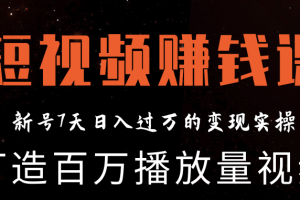 短视频赚钱实操课，打造百万播放量视频，新号7天日入过万的变现实操（完结）