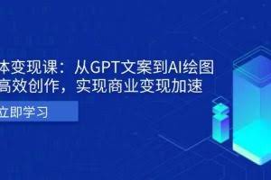 （13447期）AI个体变现课：从GPT文案到AI绘图，轻松高效创作，实现商业变现加速