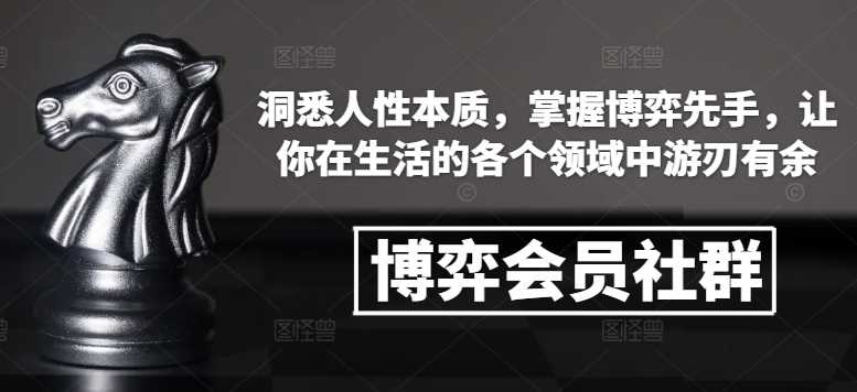 博弈会员社群,洞悉人性本质,掌握博弈先手,让你在生活的各个领域中游刃有余