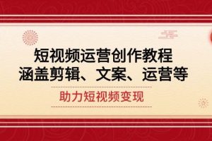 短视频运营创作教程，涵盖剪辑、文案、运营等，助力短视频变现