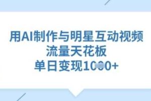 用AI制作与明星互动视频，流量天花板，单日变现多张