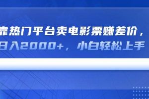 （14564期）靠热门平台卖电影票赚差价，日入2000+，小白轻松上手