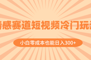 (8346期)情感赛道短视频冷门玩法,小白零成本也能日入300+(教程+素材)