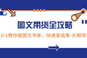 (8336期)超火的图文带货全攻略:从0-1教你做图文书单,快速拿结果-长期项目