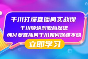 (8281期)千川-打爆直播间实战课:千川顺烧刺激自然流 纯付费直播间千川如何保赚不赔