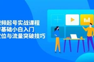 短视频起号实战课程，零基础小白入门，掌握定位与流量突破技巧