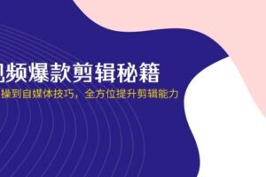 短视频爆款剪辑秘籍，从剪映实操到自媒体技巧，全方位提升剪辑能力