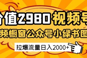 价值2980的视频号短视频橱窗带货和公众号小绿书图文带货，拉爆流量日收益2000+