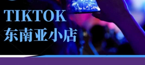 Tiktok东南亚跨境小店运营班,一门专业的TK小店运营培训课