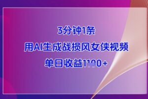 3分钟1条，用AI生成战损风女侠视频，单日收益1k+