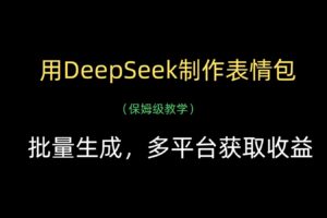用DeepSeek制作表情包，批量生成，多平台获取收益