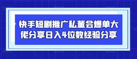快手短剧推广私董会爆单大佬分享日入4位数经验分享