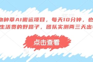 得物种草AI搬运项目，每天10分钟，也能挣生活费的野路子，团队实测两三天出单