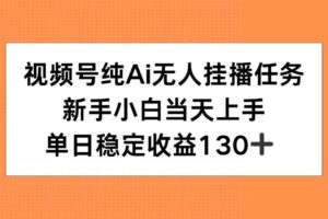 （15266期）视频号纯AI无人挂播任务，新手小白当天上手，单日稳定收益130+